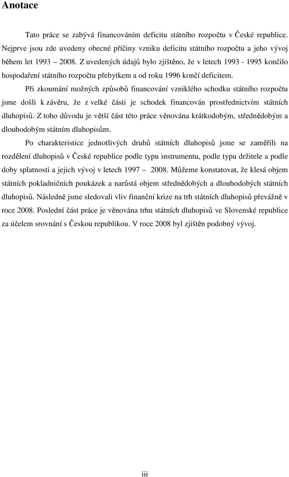 Při zkoumání možných způsobů financování vzniklého schodku státního rozpočtu jsme došli k závěru, že z velké části je schodek financován prostřednictvím státních dluhopisů.