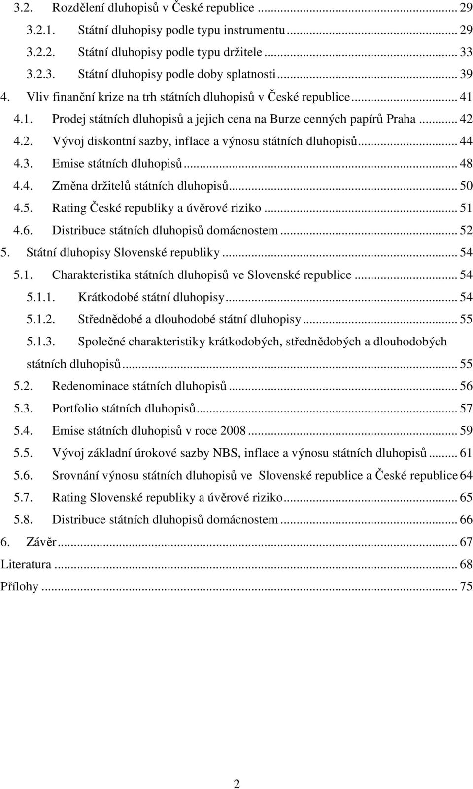 4.2. Vývoj diskontní sazby, inflace a výnosu státních dluhopisů... 44 4.3. Emise státních dluhopisů... 48 4.4. Změna držitelů státních dluhopisů... 50 4.5. Rating České republiky a úvěrové riziko.