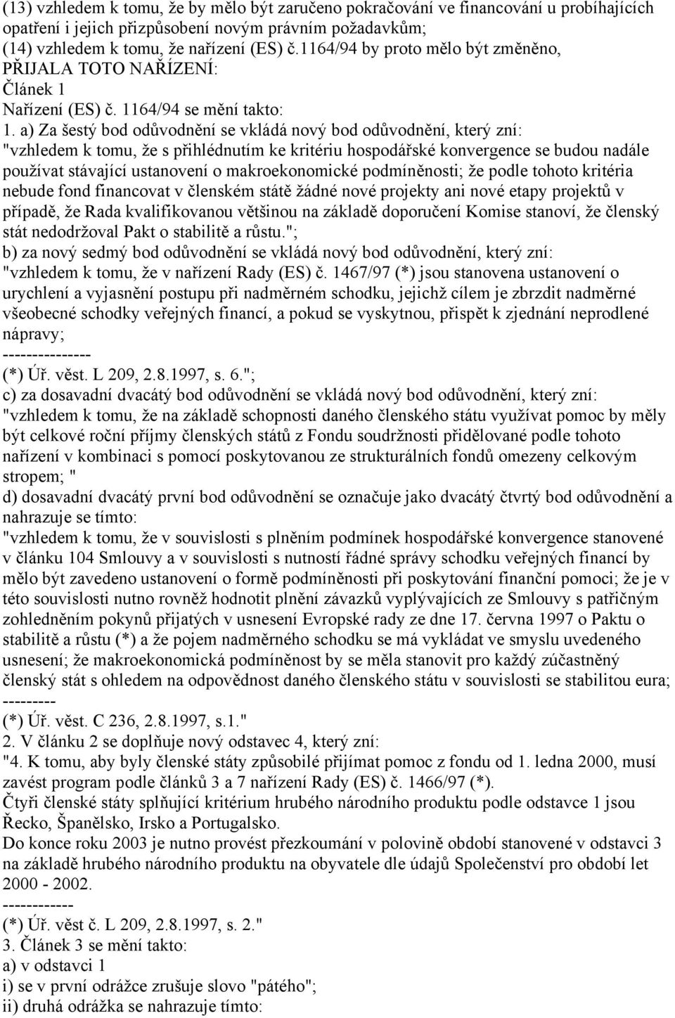 a) Za šestý bod odůvodnění se vkládá nový bod odůvodnění, který zní: "vzhledem k tomu, že s přihlédnutím ke kritériu hospodářské konvergence se budou nadále používat stávající ustanovení o