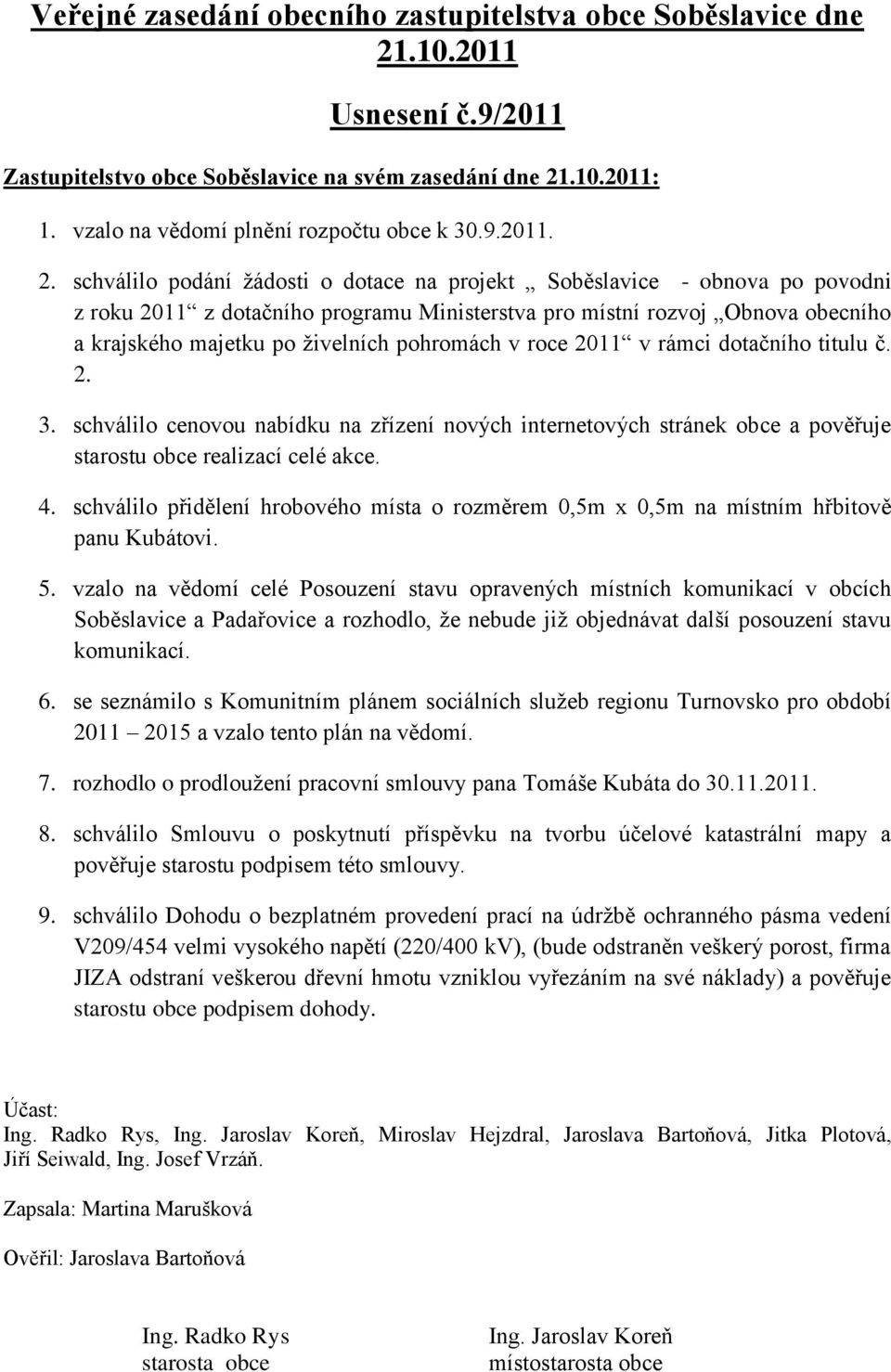 schválilo podání žádosti o dotace na projekt Soběslavice - obnova po povodni z roku 2011 z dotačního programu Ministerstva pro místní rozvoj Obnova obecního a krajského majetku po živelních pohromách