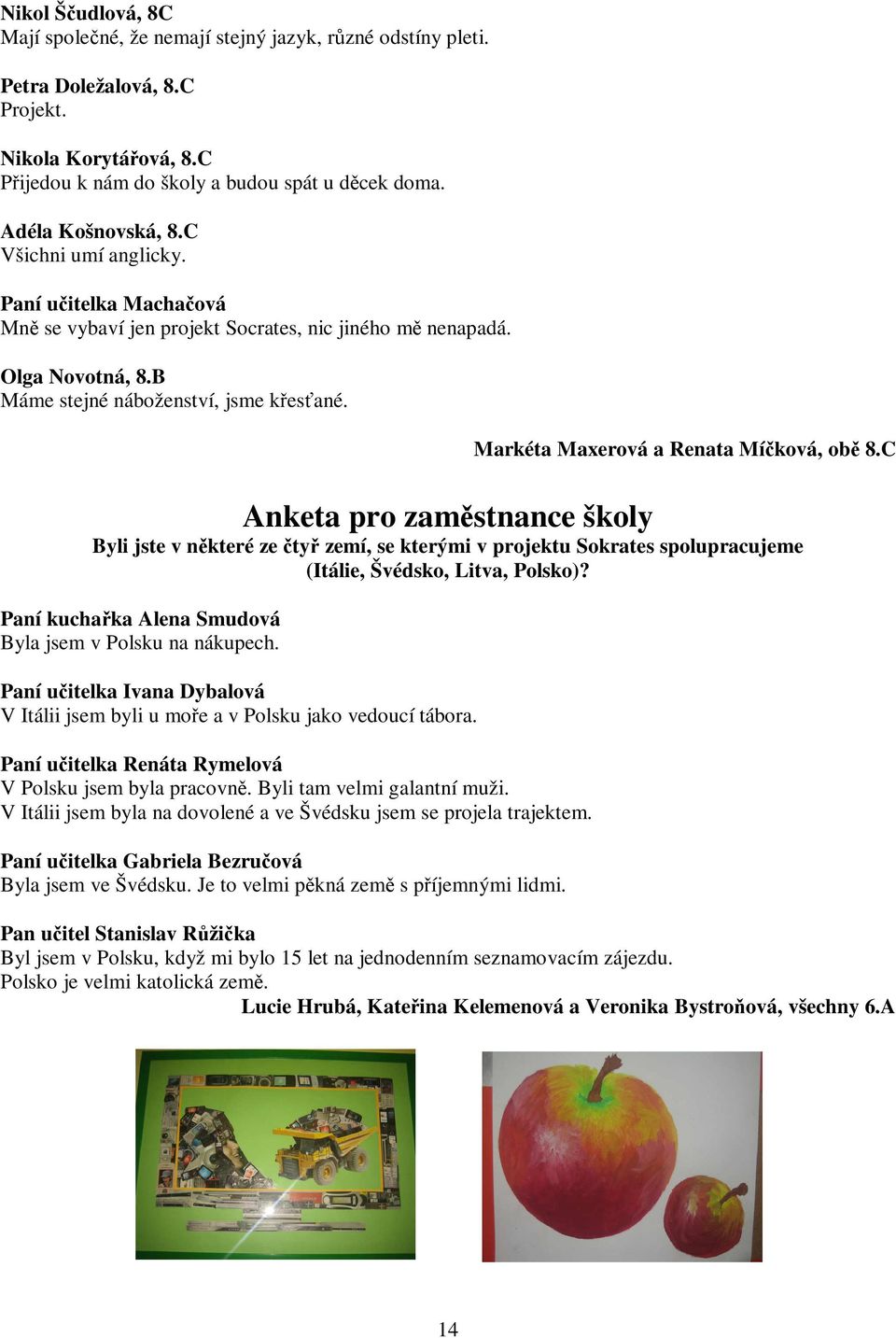 Markéta Maxerová a Renata Míčková, obě 8.C Anketa pro zaměstnance školy Byli jste v některé ze čtyř zemí, se kterými v projektu Sokrates spolupracujeme (Itálie, Švédsko, Litva, Polsko)?