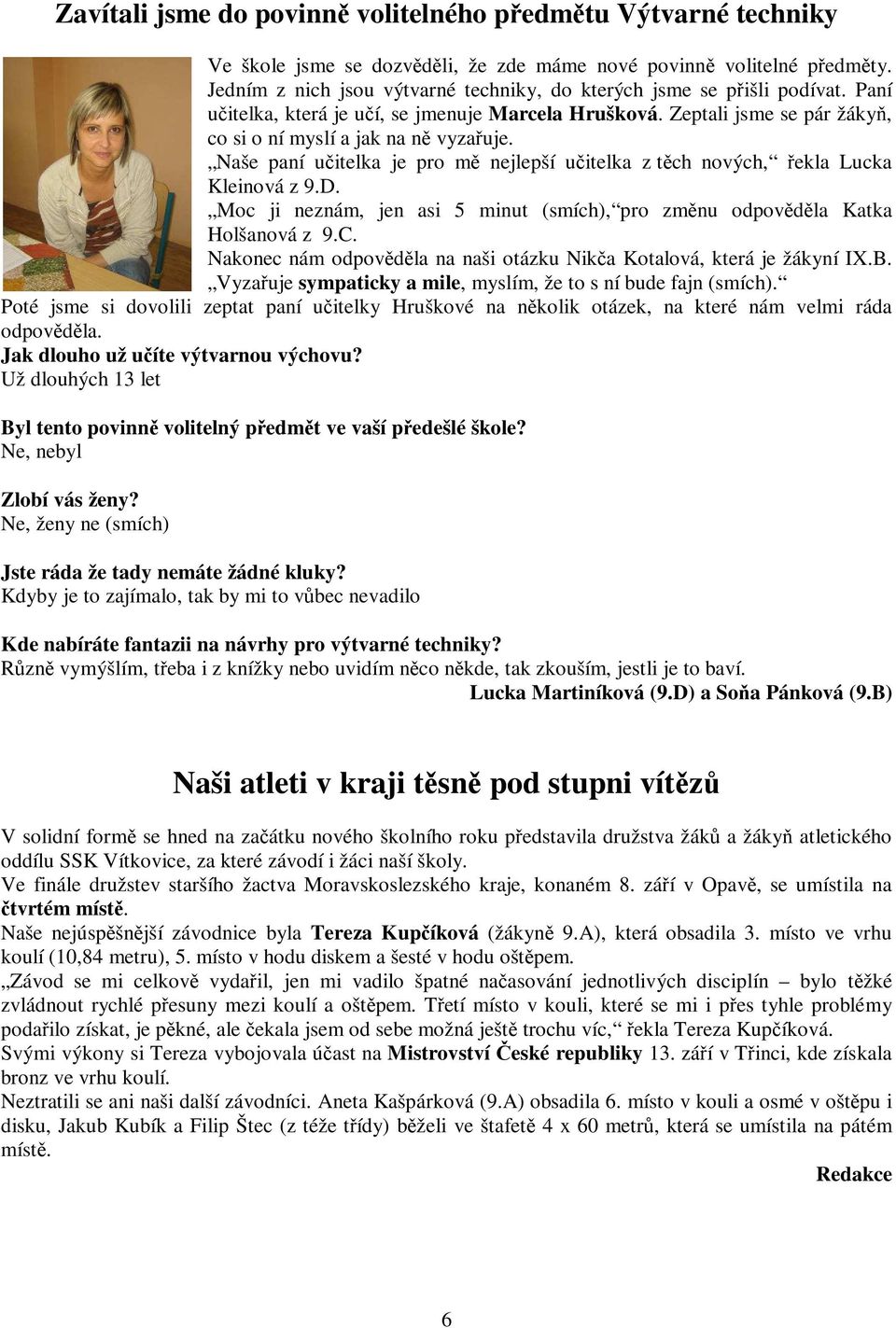 Naše paní učitelka je pro mě nejlepší učitelka z těch nových, řekla Lucka Kleinová z 9.D. Moc ji neznám, jen asi 5 minut (smích), pro změnu odpověděla Katka Holšanová z 9.C.