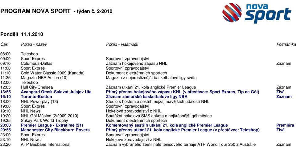 .1.2010 09:10 Columbus-Dallas Záznam hokejového zápasu NHL Záznam 11:10 Cold Water Classic 2009 (Kanada) Dokument o extrémních sportech 11:35 Magazín NBA Action (10) Magazín z nejprestižnější