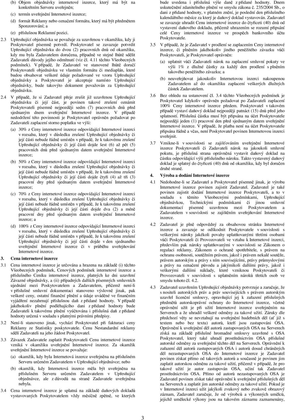 Poskytovatel se zavazuje potvrdit Upřesňující objednávku do dvou (2) pracovních dnů od okamžiku, kdy mu byla Zadavatelem doručena, případně ve stejné lhůtě sdělit Zadavateli důvody jejího odmítnutí