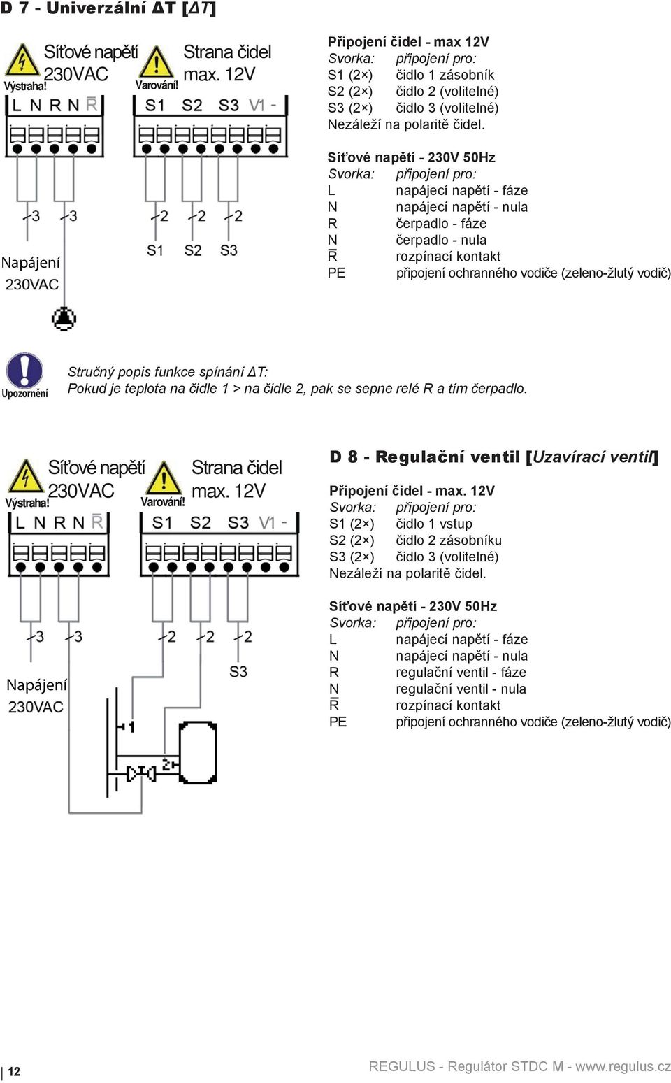 Síťové napětí - 230V 50Hz L napájecí napětí - fáze N napájecí napětí - nula R čerpadlo - fáze N čerpadlo - nula R rozpínací kontakt PE připojení ochranného vodiče (zeleno-žlutý vodič) Stručný popis