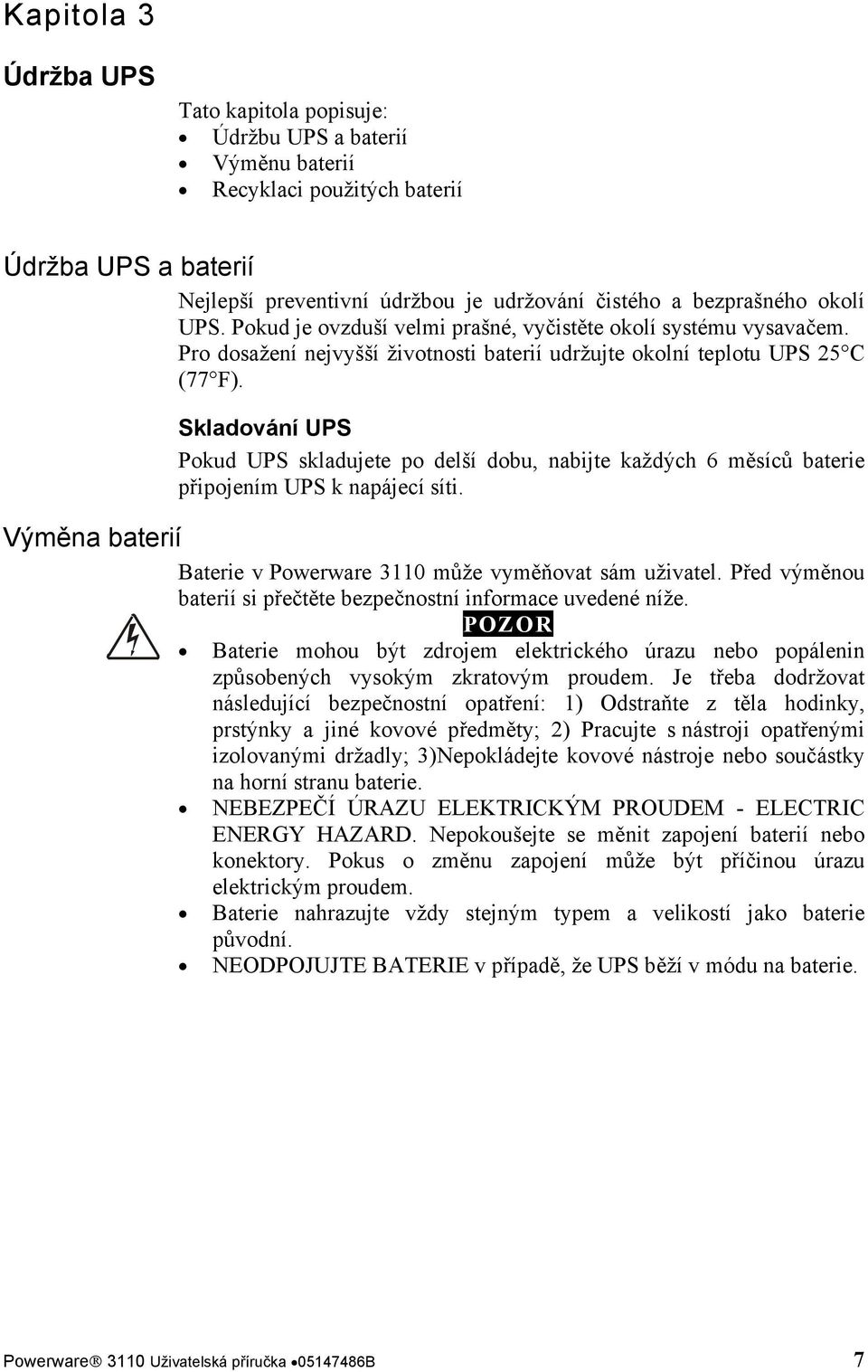 Skladování UPS Pokud UPS skladujete po delší dobu, nabijte každých 6 měsíců baterie připojením UPS k napájecí síti. Výměna baterií Baterie v Powerware 3110 může vyměňovat sám uživatel.