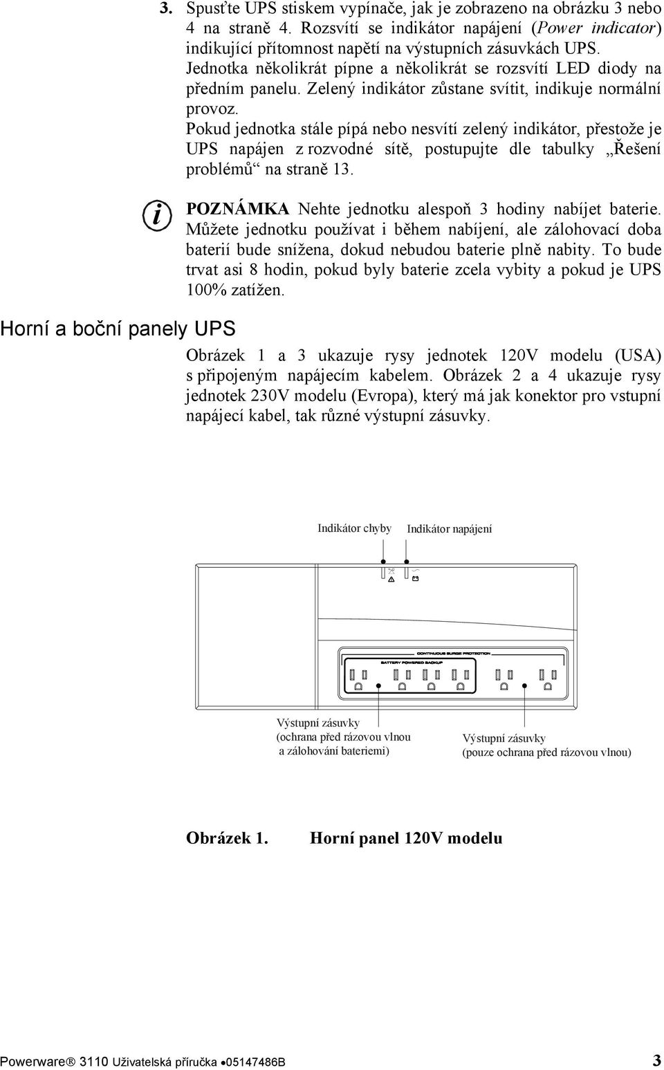 Pokud jednotka stále pípá nebo nesvítí zelený indikátor, přestože je UPS napájen z rozvodné sítě, postupujte dle tabulky Řešení problémů na straně 13.
