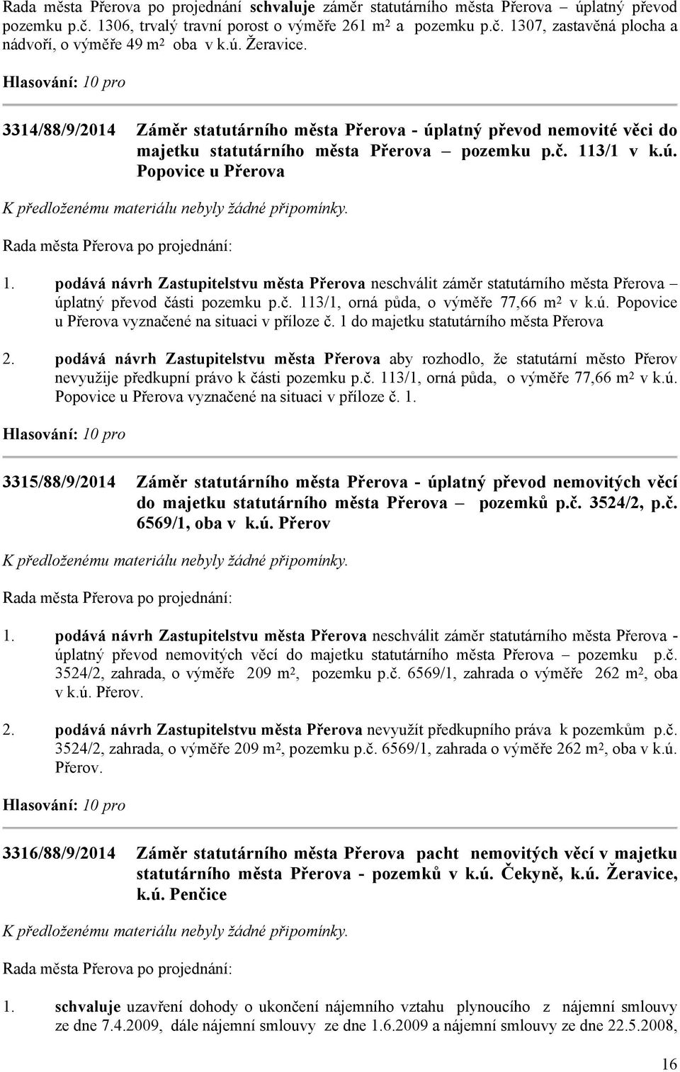 podává návrh Zastupitelstvu města Přerova neschválit záměr statutárního města Přerova úplatný převod části pozemku p.č. 113/1, orná půda, o výměře 77,66 m 2 v k.ú. Popovice u Přerova vyznačené na situaci v příloze č.