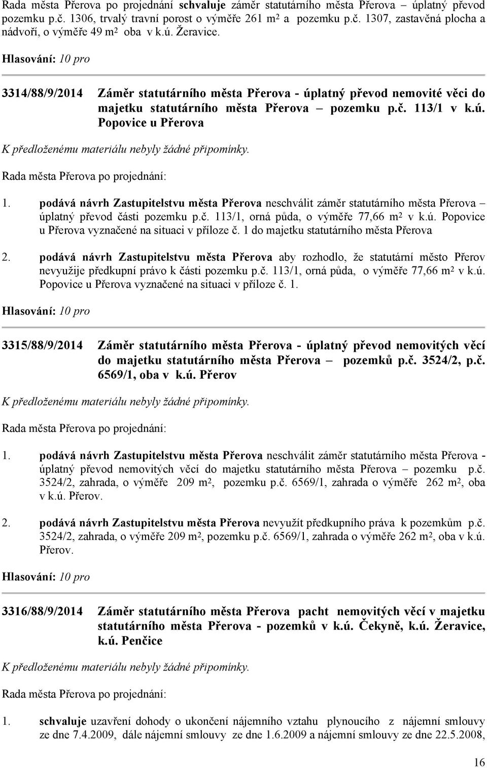 podává návrh Zastupitelstvu města Přerova neschválit záměr statutárního města Přerova úplatný převod části pozemku p.č. 113/1, orná půda, o výměře 77,66 m 2 v k.ú. Popovice u Přerova vyznačené na situaci v příloze č.