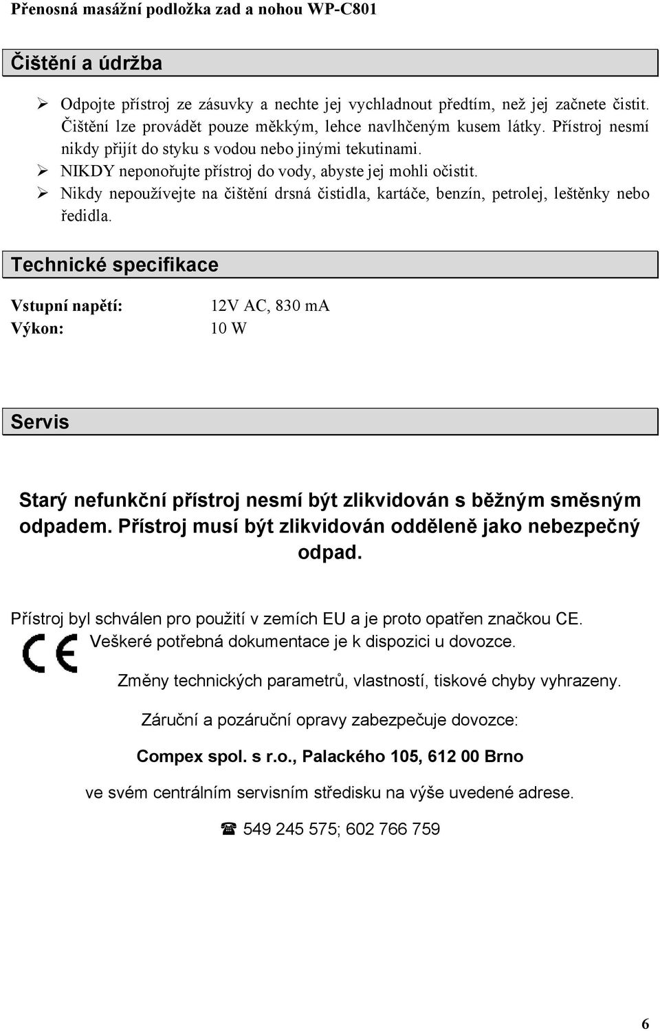 Nikdy nepoužívejte na čištění drsná čistidla, kartáče, benzín, petrolej, leštěnky nebo ředidla.