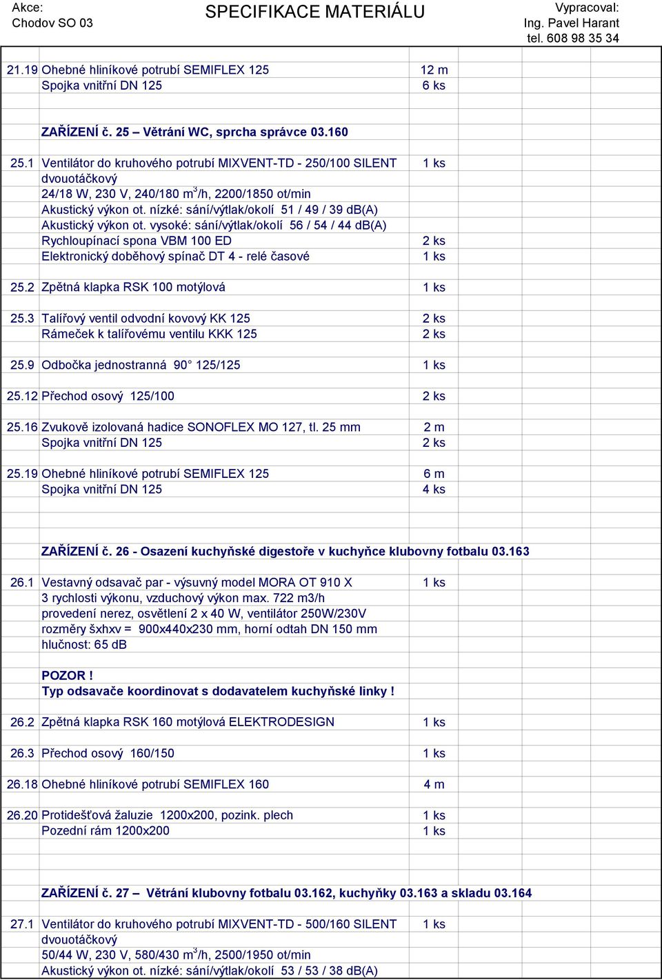 vysoké: sání/výtlak/okolí 56 / 54 / 44 db(a) Rychloupínací spona VBM 100 ED 25.2 Zpětná klapka RSK 100 motýlová 25.3 Talířový ventil odvodní kovový KK 125 Rámeček k talířovému ventilu KKK 125 25.