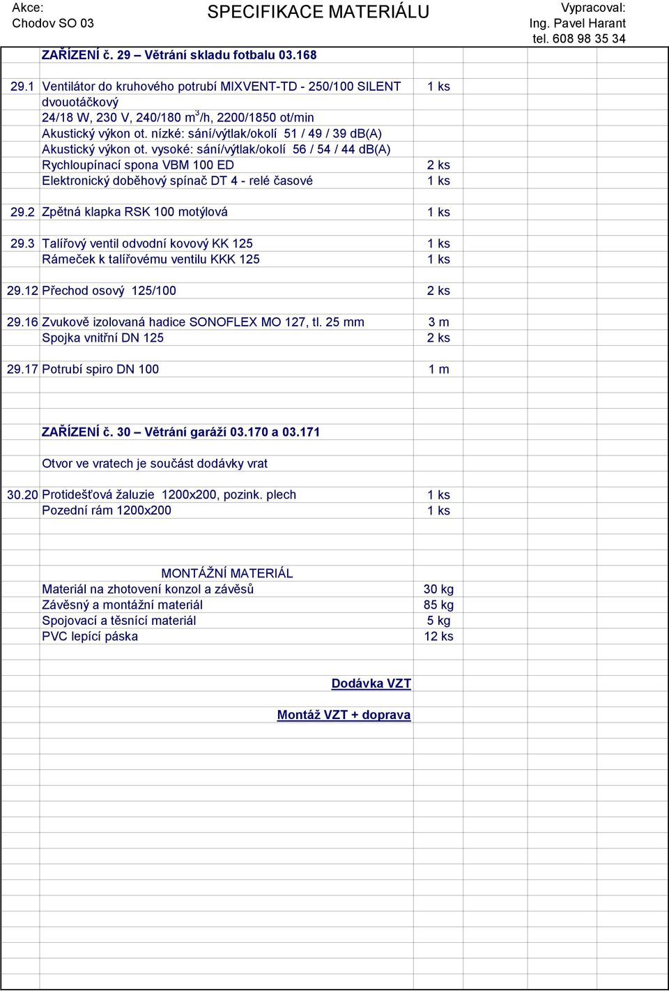 3 Talířový ventil odvodní kovový KK 125 Rámeček k talířovému ventilu KKK 125 29.12 Přechod osový 125/100 29.16 Zvukově izolovaná hadice SONOFLEX MO 127, tl. 25 mm 3 m 29.