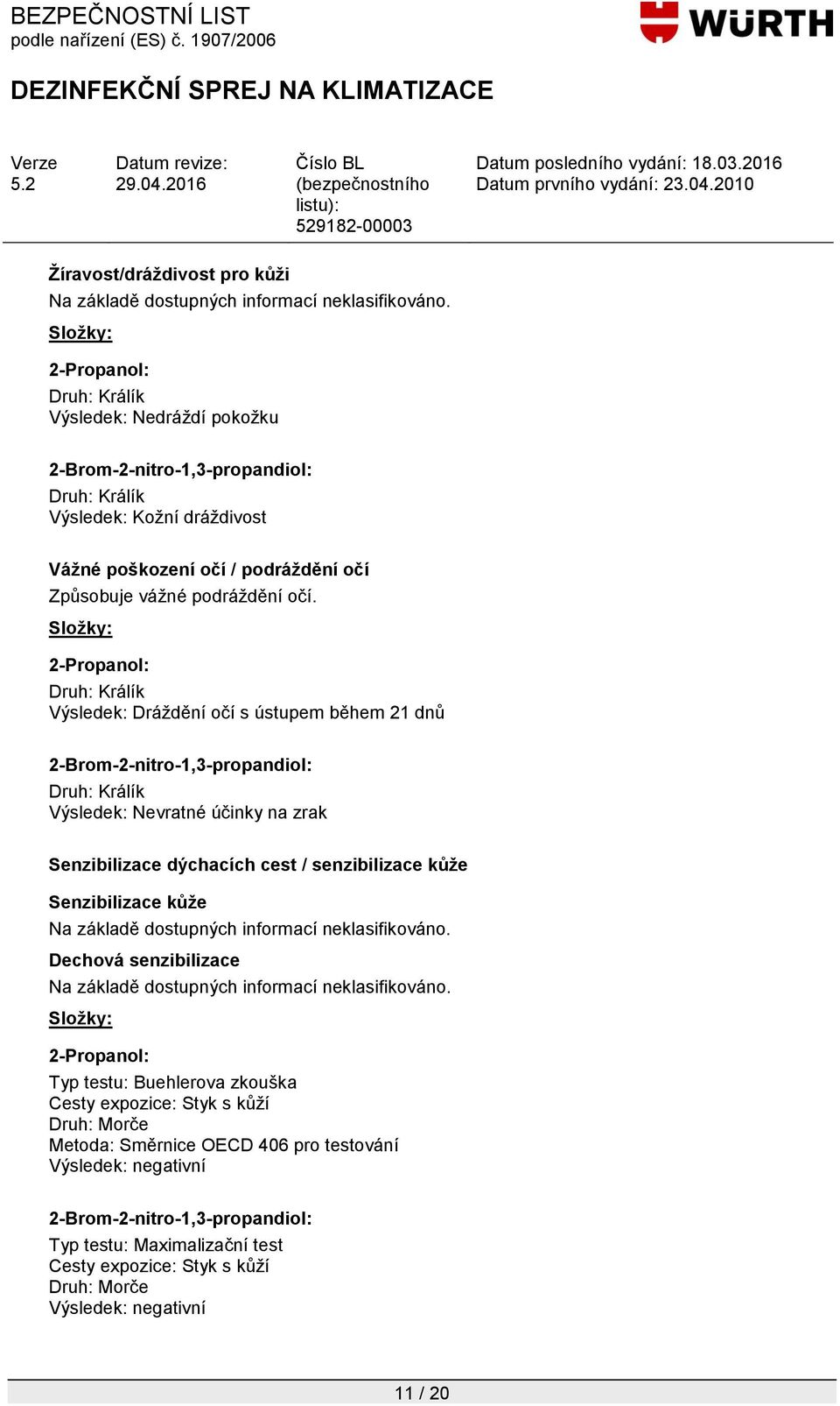 Druh: Králík Výsledek: Dráţdění očí s ústupem během 21 dnů Druh: Králík Výsledek: Nevratné účinky na zrak Senzibilizace dýchacích cest / senzibilizace kůže Senzibilizace kůže Na