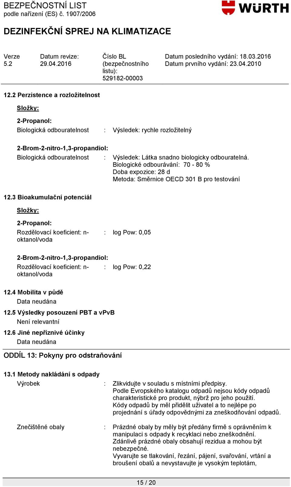 3 Bioakumulační potenciál Rozdělovací koeficient: n- oktanol/voda : log Pow: 0,05 Rozdělovací koeficient: n- oktanol/voda : log Pow: 0,22 12.4 Mobilita v půdě Data neudána 12.