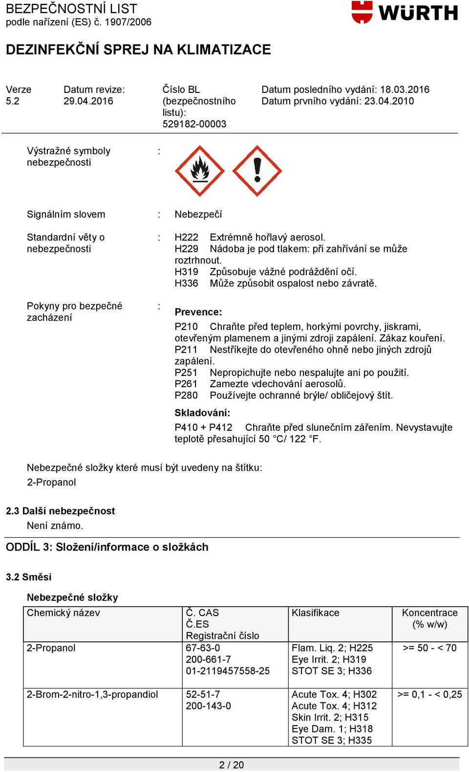 Pokyny pro bezpečné zacházení : Prevence: P210 Chraňte před teplem, horkými povrchy, jiskrami, otevřeným plamenem a jinými zdroji zapálení. Zákaz kouření.