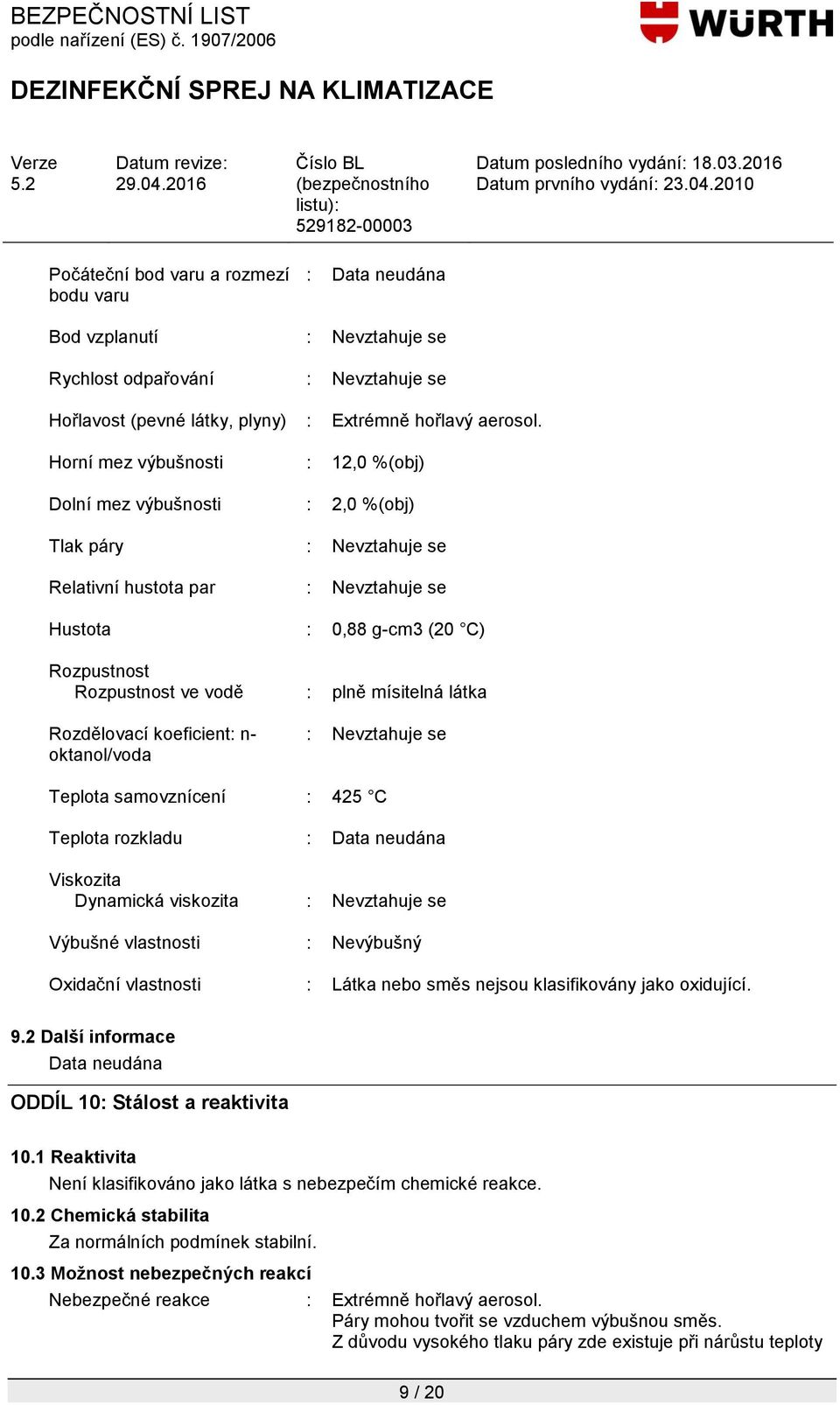 mísitelná látka Rozdělovací koeficient: n- oktanol/voda : Nevztahuje se Teplota samovznícení : 425 C Teplota rozkladu : Data neudána Viskozita Dynamická viskozita : Nevztahuje se Výbušné vlastnosti :