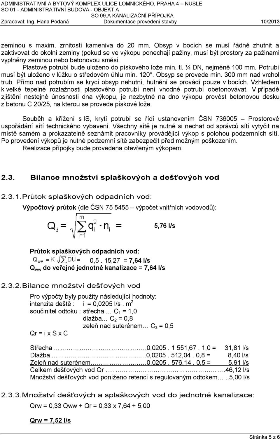 Plastové potrubí bude uloženo do pískového lože min. tl. ¼ DN, nejméně 100 mm. Potrubí musí být uloženo v lůžku o středovém úhlu min. 120. Obsyp se provede min. 300 mm nad vrchol trub.