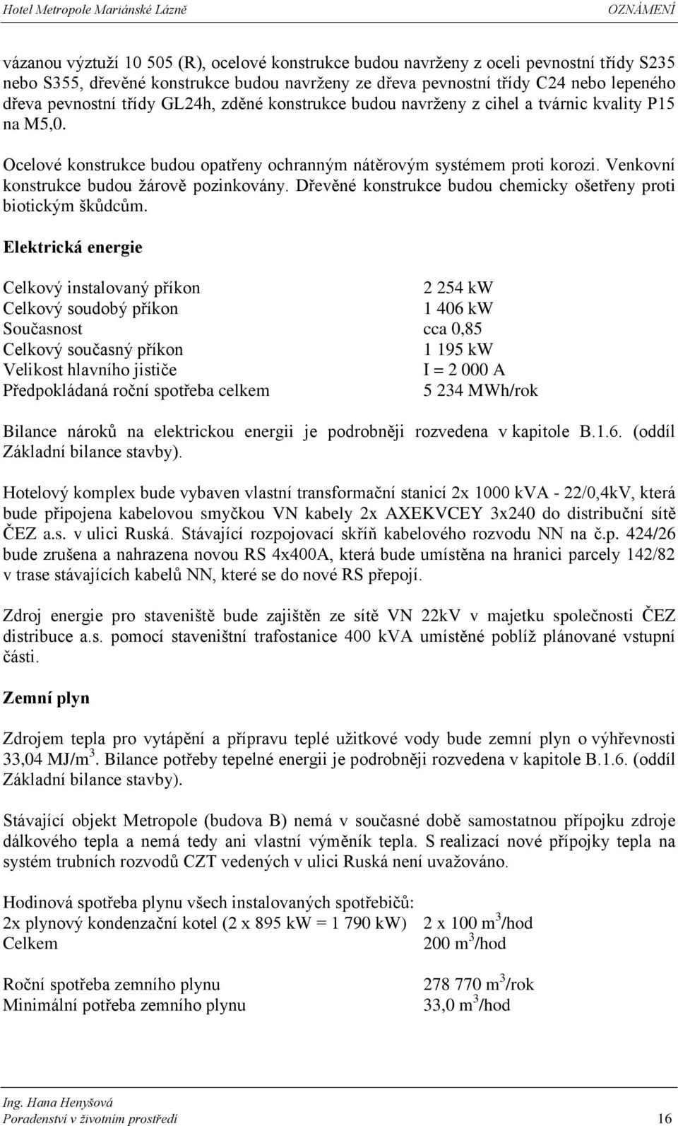 Venkovní konstrukce budou žárově pozinkovány. Dřevěné konstrukce budou chemicky ošetřeny proti biotickým škůdcům.