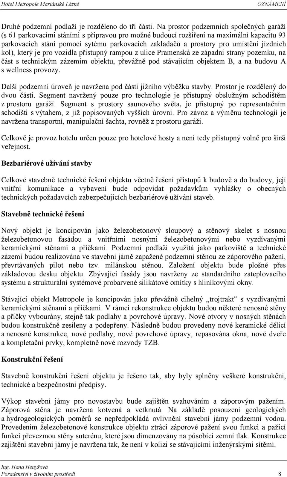 umístění jízdních kol), který je pro vozidla přístupný rampou z ulice Pramenská ze západní strany pozemku, na část s technickým zázemím objektu, převážně pod stávajícím objektem B, a na budovu A s