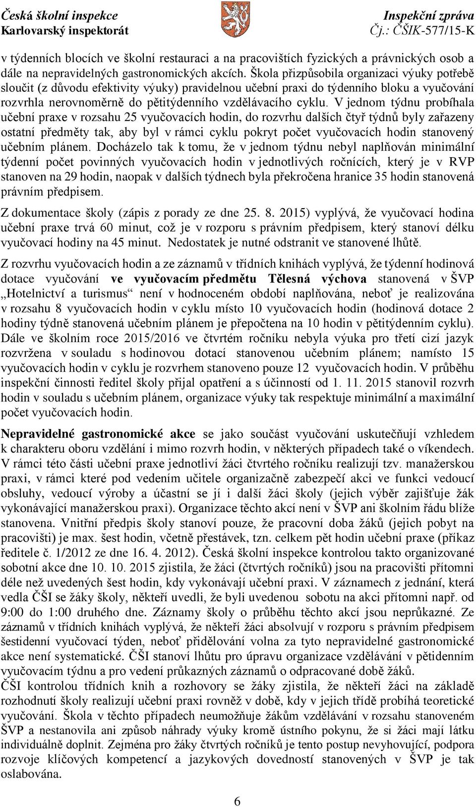 V jednom týdnu probíhala učební praxe v rozsahu 25 vyučovacích hodin, do rozvrhu dalších čtyř týdnů byly zařazeny ostatní předměty tak, aby byl v rámci cyklu pokryt počet vyučovacích hodin stanovený