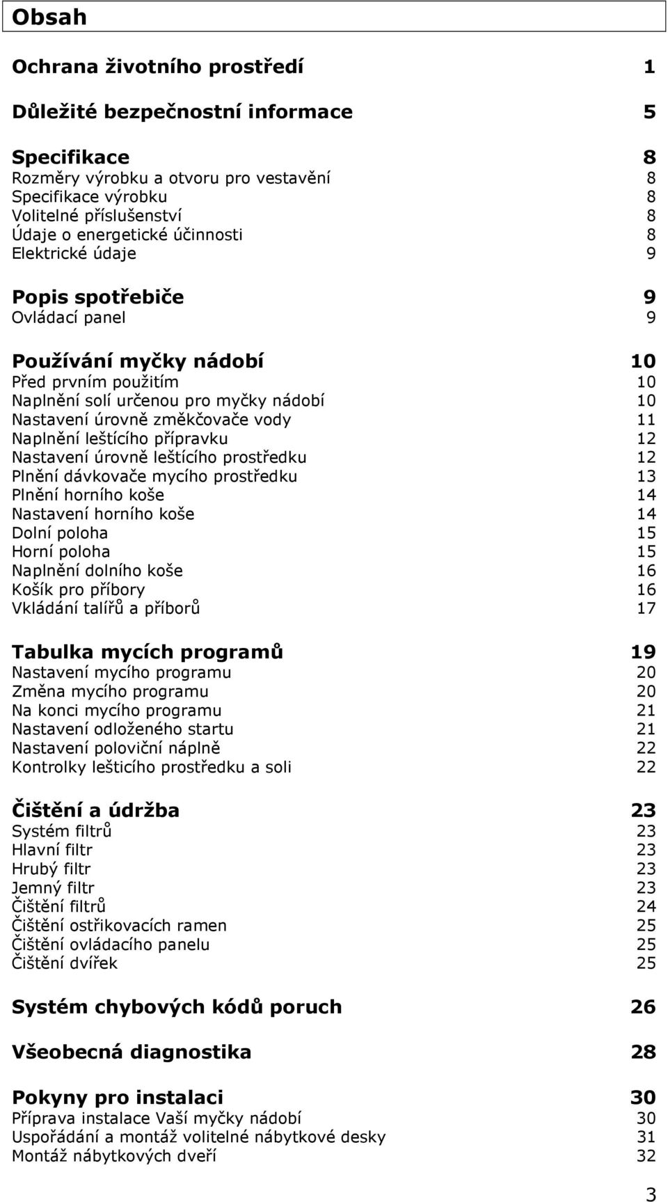 Naplnění leštícího přípravku 12 Nastavení úrovně leštícího prostředku 12 Plnění dávkovače mycího prostředku 13 Plnění horního koše 14 Nastavení horního koše 14 Dolní poloha 15 Horní poloha 15