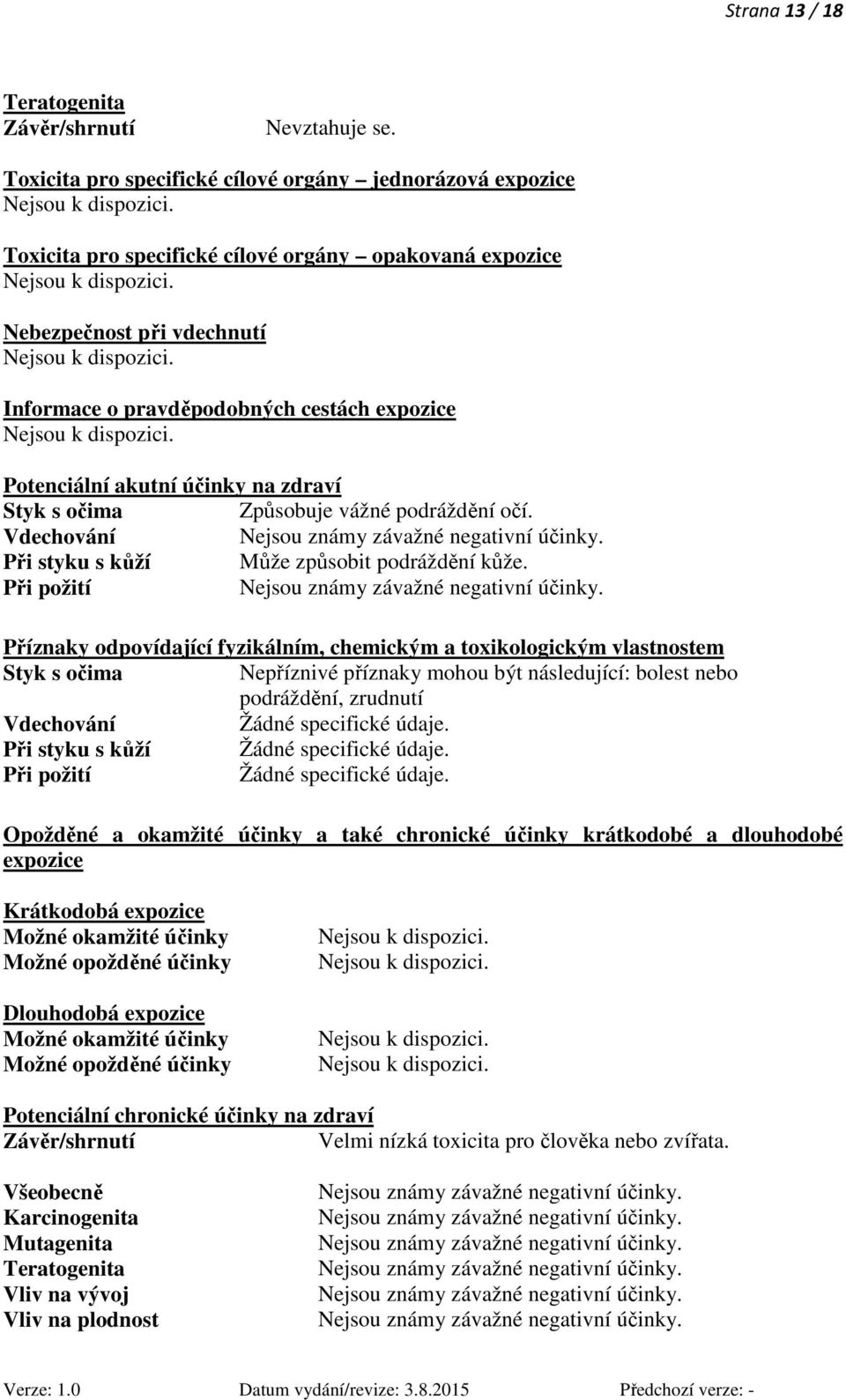 Při požití Příznaky odpovídající fyzikálním, chemickým a toxikologickým vlastnostem Styk s očima Nepříznivé příznaky mohou být následující: bolest nebo podráždění, zrudnutí Vdechování Žádné