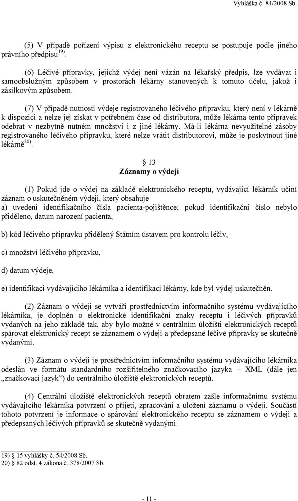 (7) V případě nutnosti výdeje registrovaného léčivého přípravku, který není v lékárně k dispozici a nelze jej získat v potřebném čase od distributora, může lékárna tento přípravek odebrat v nezbytně