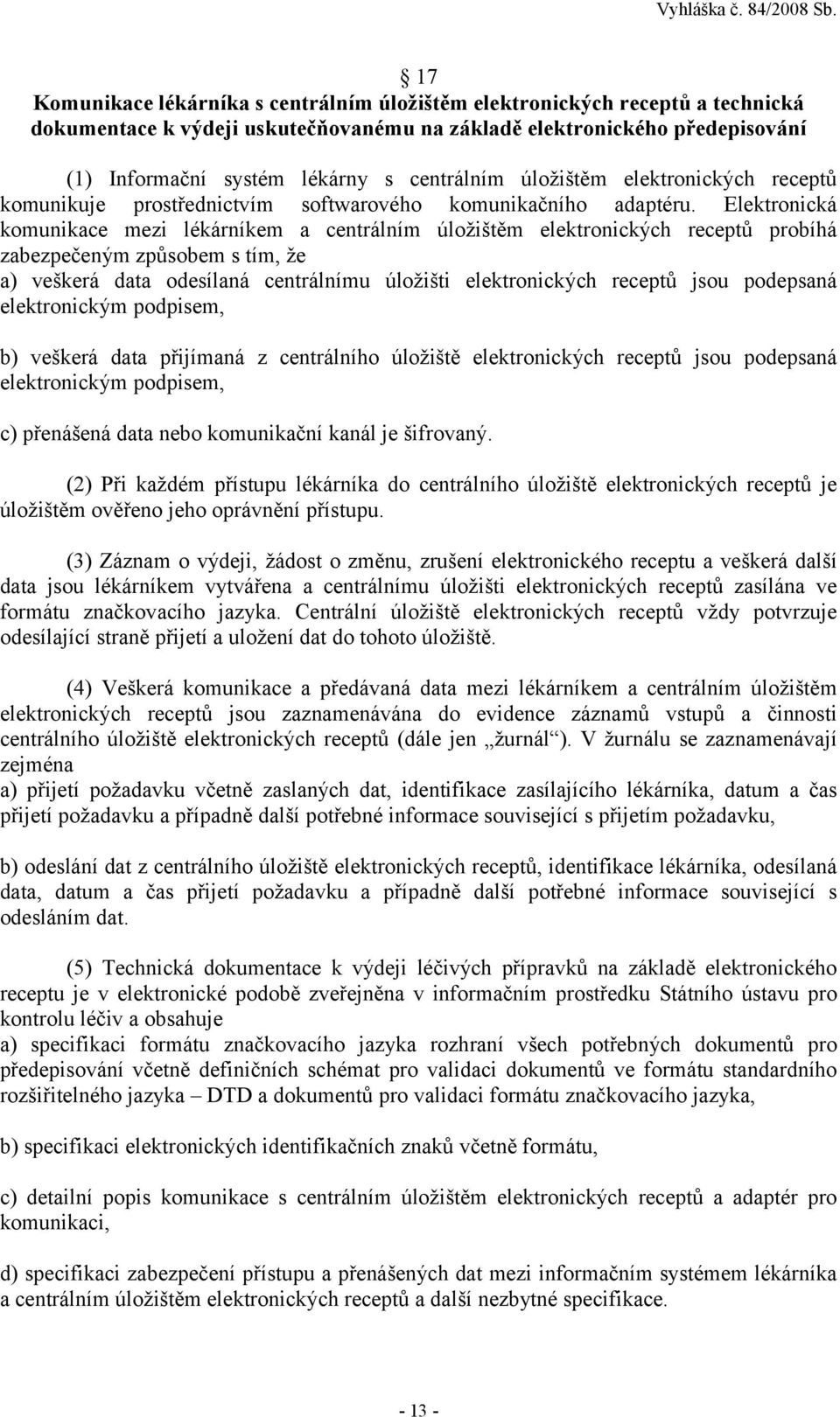 Elektronická komunikace mezi lékárníkem a centrálním úložištěm elektronických receptů probíhá zabezpečeným způsobem s tím, že a) veškerá data odesílaná centrálnímu úložišti elektronických receptů