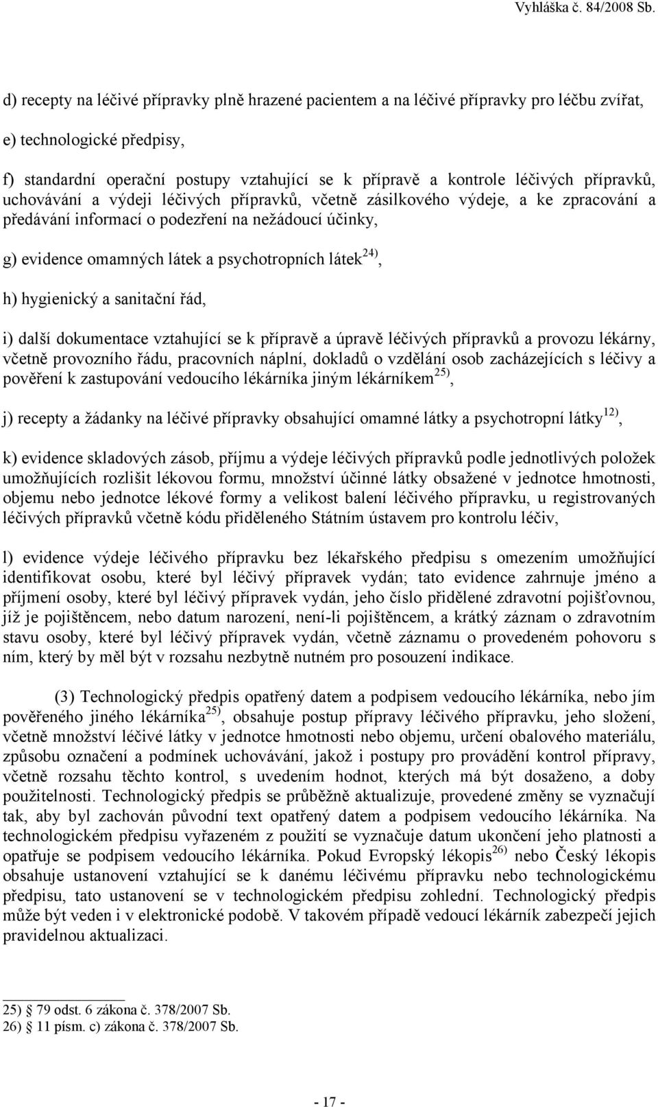 24), h) hygienický a sanitační řád, i) další dokumentace vztahující se k přípravě a úpravě léčivých přípravků a provozu lékárny, včetně provozního řádu, pracovních náplní, dokladů o vzdělání osob