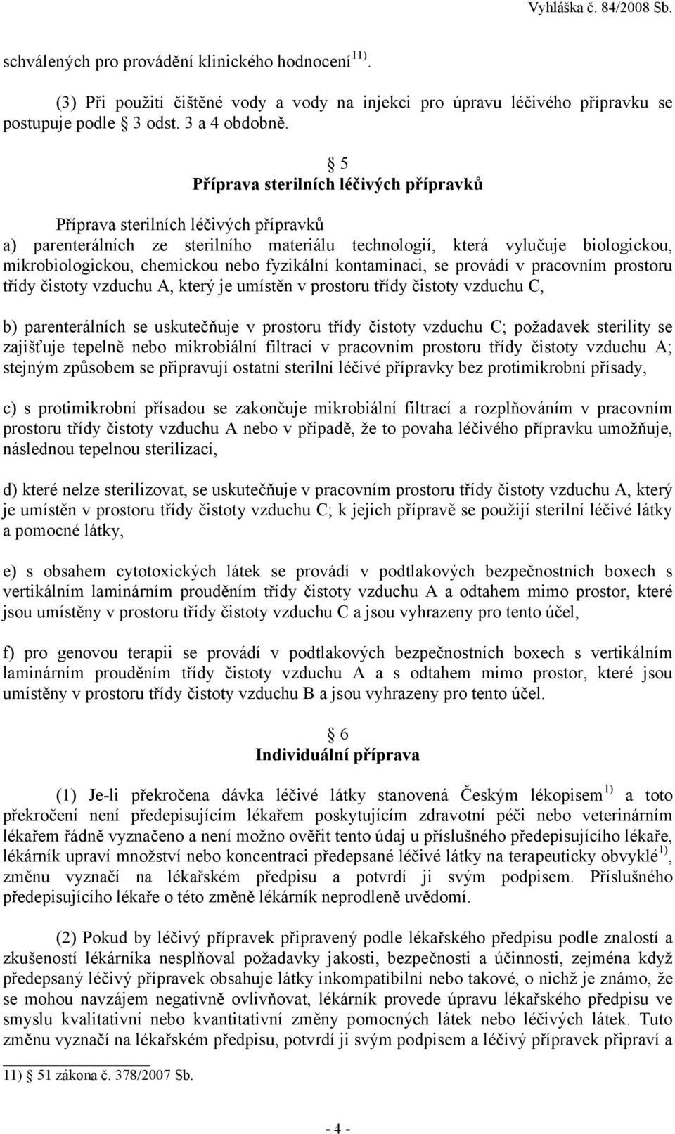 fyzikální kontaminaci, se provádí v pracovním prostoru třídy čistoty vzduchu A, který je umístěn v prostoru třídy čistoty vzduchu C, b) parenterálních se uskutečňuje v prostoru třídy čistoty vzduchu