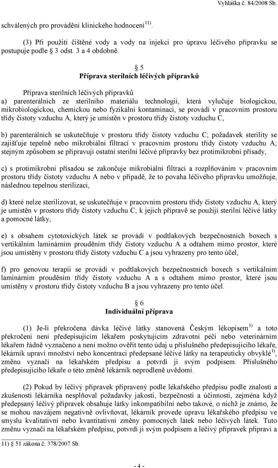 fyzikální kontaminaci, se provádí v pracovním prostoru třídy čistoty vzduchu A, který je umístěn v prostoru třídy čistoty vzduchu C, b) parenterálních se uskutečňuje v prostoru třídy čistoty vzduchu