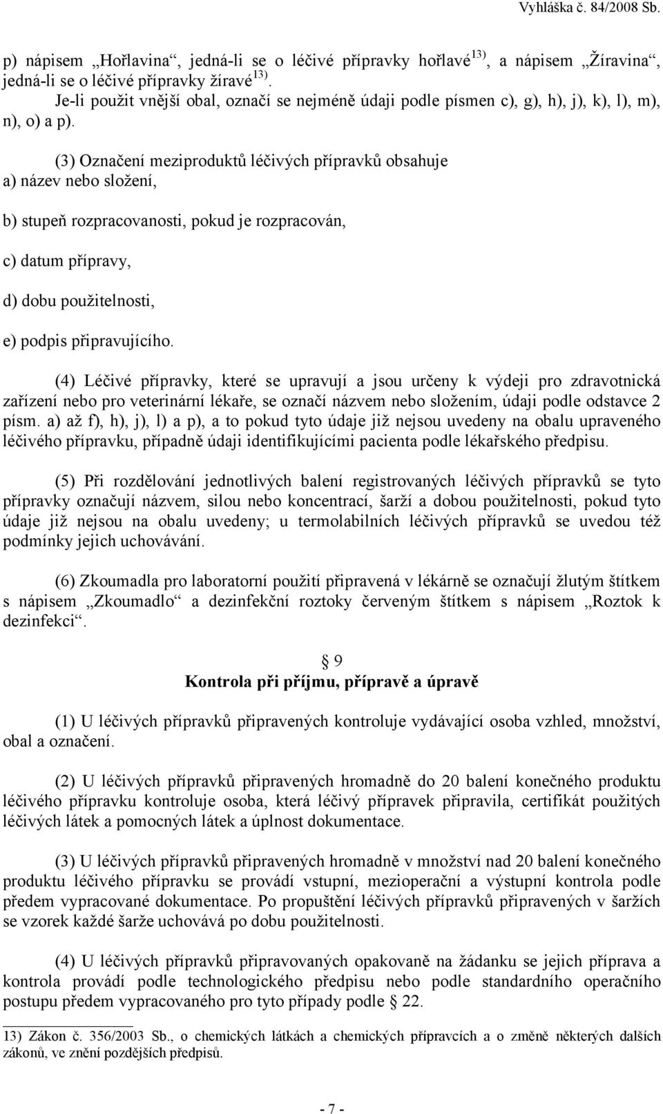 (3) Označení meziproduktů léčivých přípravků obsahuje a) název nebo složení, b) stupeň rozpracovanosti, pokud je rozpracován, c) datum přípravy, d) dobu použitelnosti, e) podpis připravujícího.