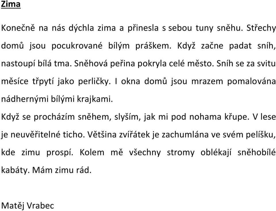 I okna domů jsou mrazem pomalována nádhernými bílými krajkami. Když se procházím sněhem, slyším, jak mi pod nohama křupe.