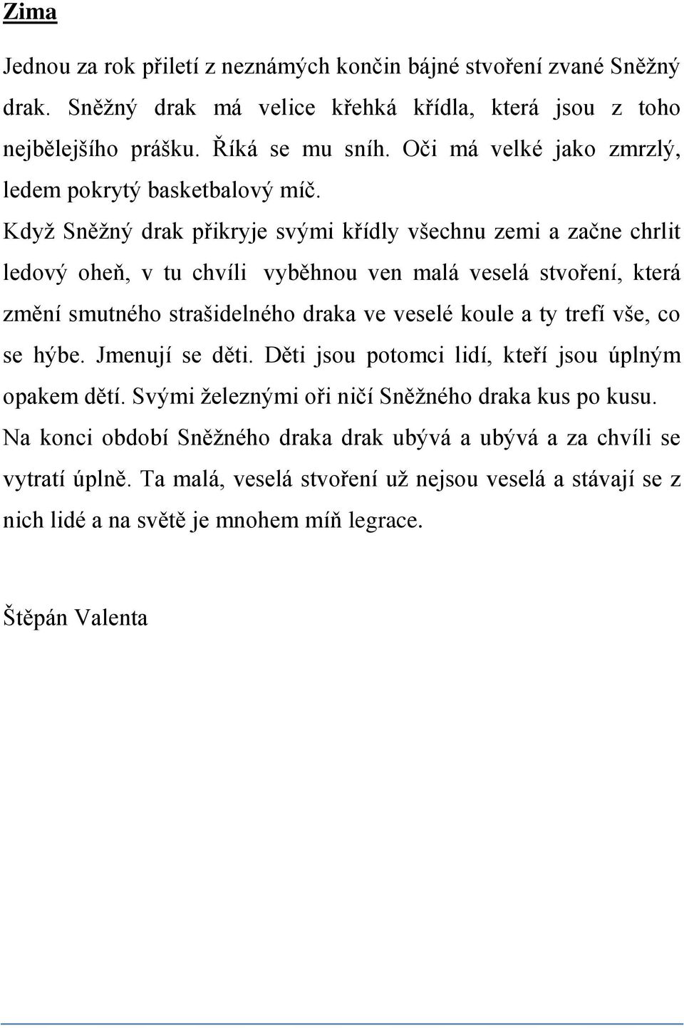 Když Sněžný drak přikryje svými křídly všechnu zemi a začne chrlit ledový oheň, v tu chvíli vyběhnou ven malá veselá stvoření, která změní smutného strašidelného draka ve veselé koule a ty