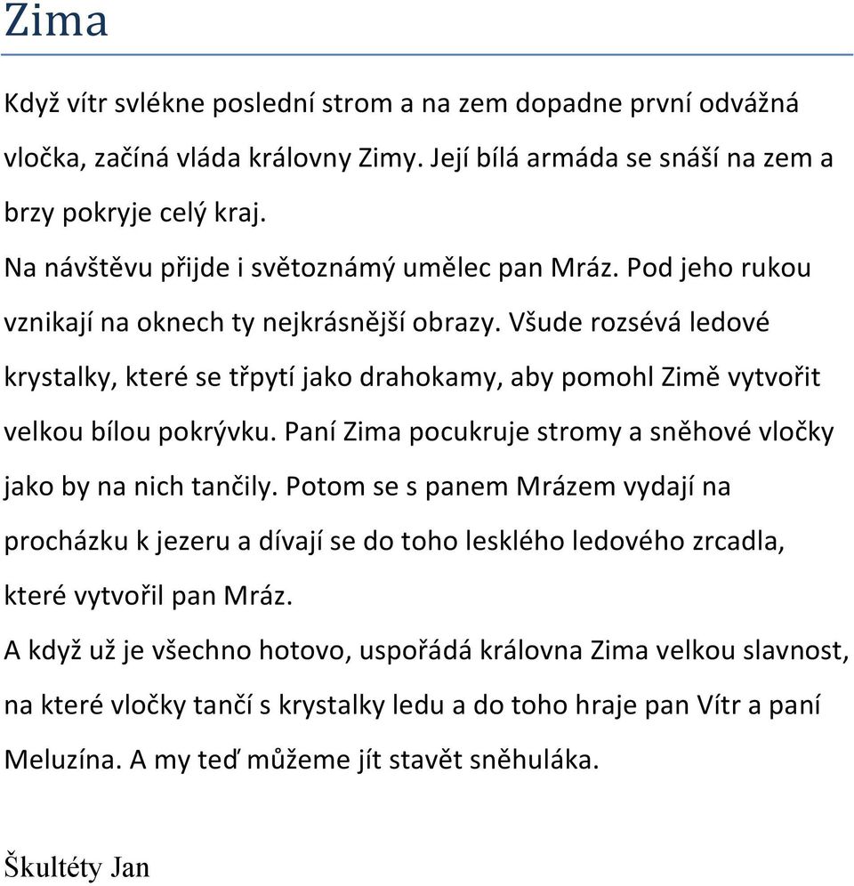 Všude rozsévá ledové krystalky, které se třpytí jako drahokamy, aby pomohl Zimě vytvořit velkou bílou pokrývku. Paní Zima pocukruje stromy a sněhové vločky jako by na nich tančily.