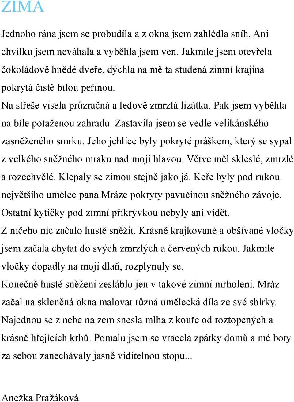 Pak jsem vyběhla na bíle potaženou zahradu. Zastavila jsem se vedle velikánského zasněženého smrku. Jeho jehlice byly pokryté práškem, který se sypal z velkého sněžného mraku nad mojí hlavou.