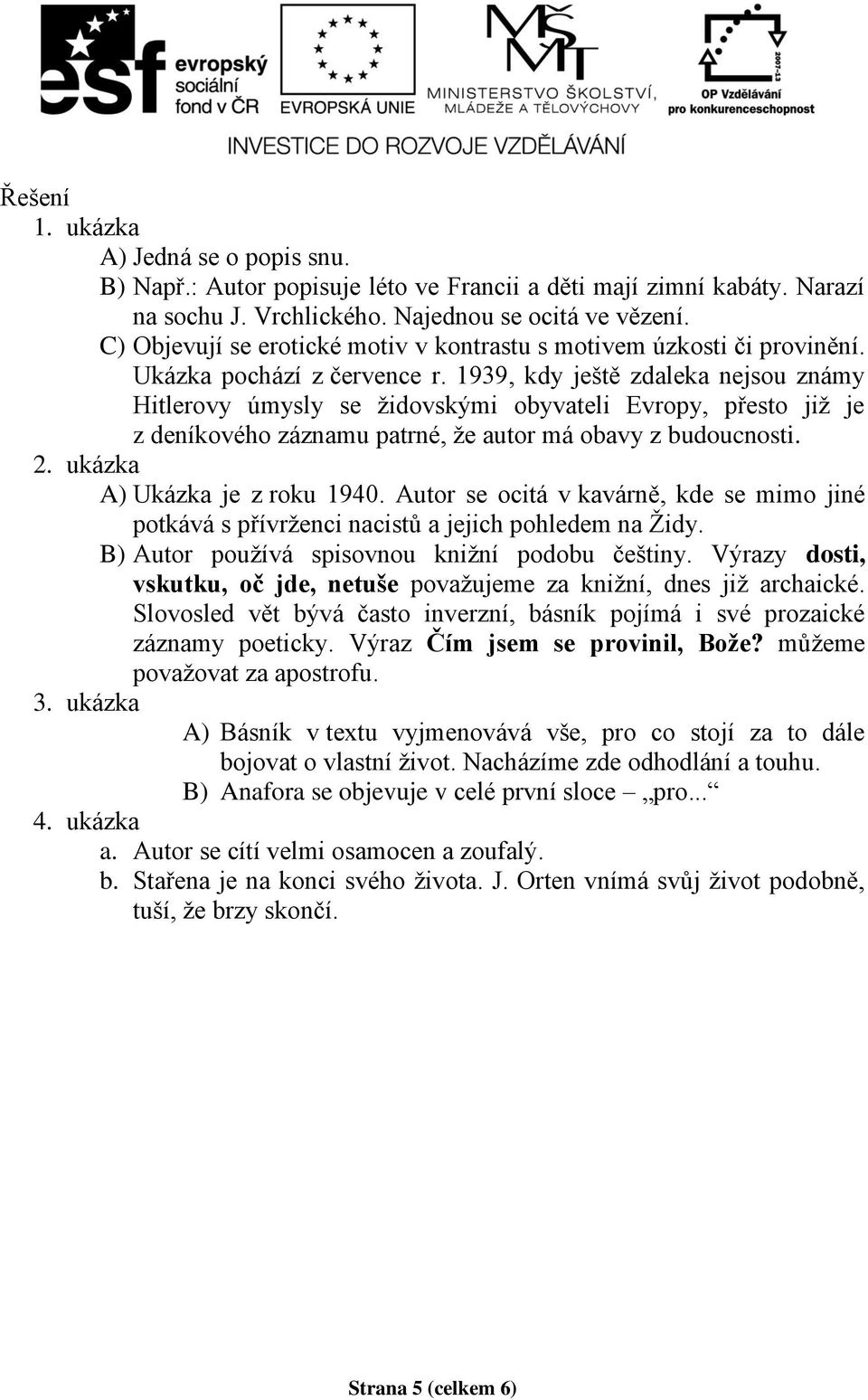 1939, kdy ještě zdaleka nejsou známy Hitlerovy úmysly se židovskými obyvateli Evropy, přesto již je z deníkového záznamu patrné, že autor má obavy z budoucnosti. 2. ukázka A) Ukázka je z roku 1940.