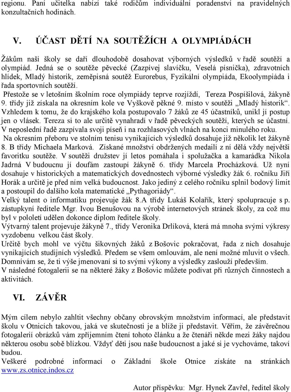 Jedná se o soutěţe pěvecké (Zazpívej slavíčku, Veselá písnička), zdravotních hlídek, Mladý historik, zeměpisná soutěţ Eurorebus, Fyzikální olympiáda, Ekoolympiáda i řada sportovních soutěţí.