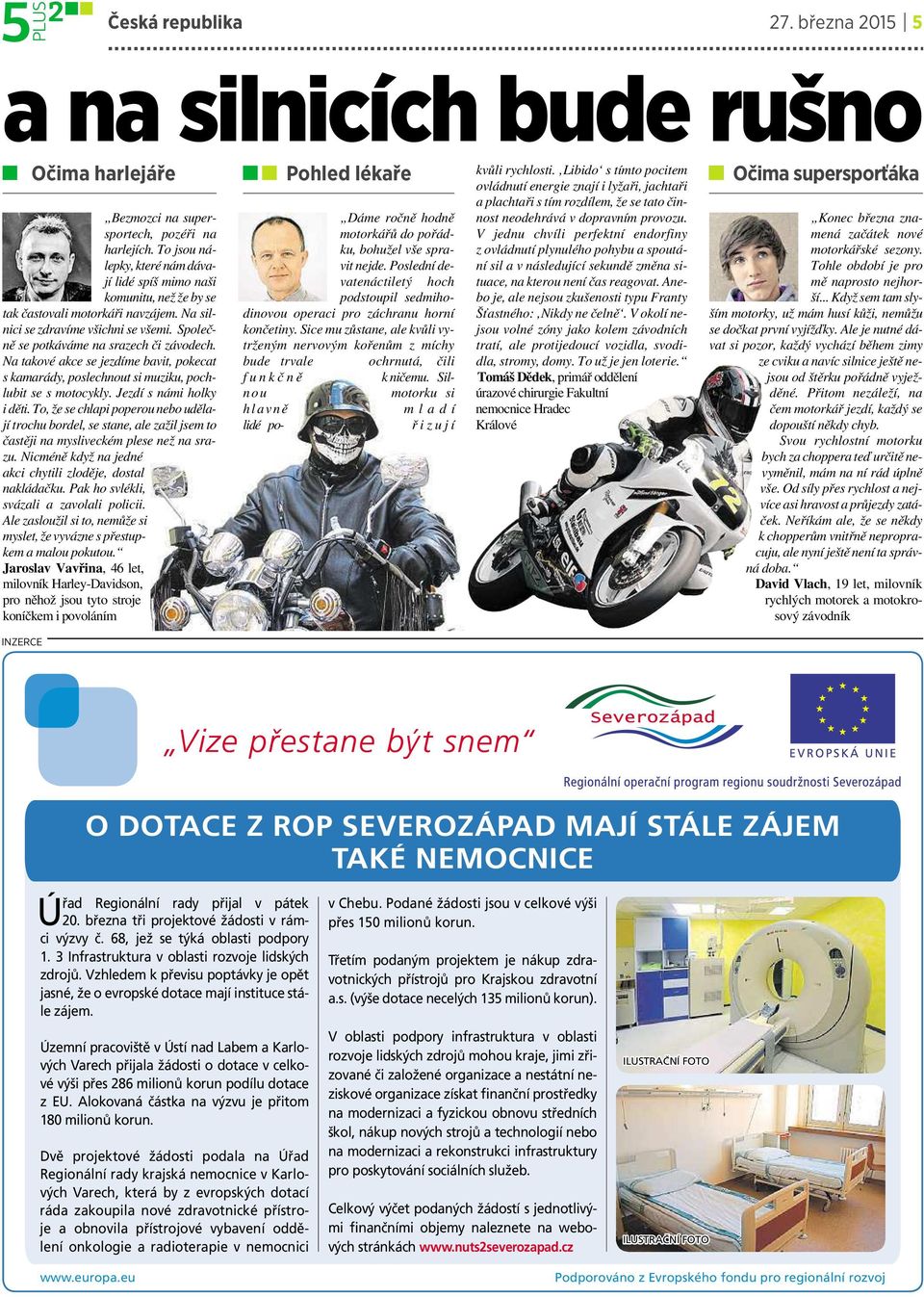 Na takové akce sejezdíme bavit, pokecat skamarády, poslechnout si muziku, pochlubit se s motocykly. Jezdí s námi holky iděti.