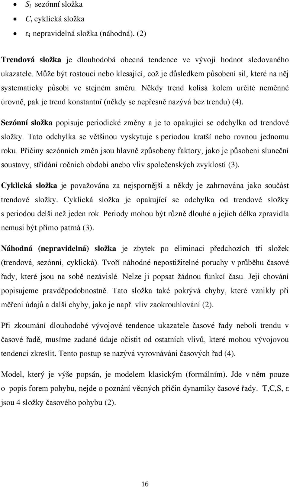 Někdy trend kolísá kolem určté neměnné úrovně, pak je trend konstantní (někdy se nepřesně nazývá bez trendu) (4).