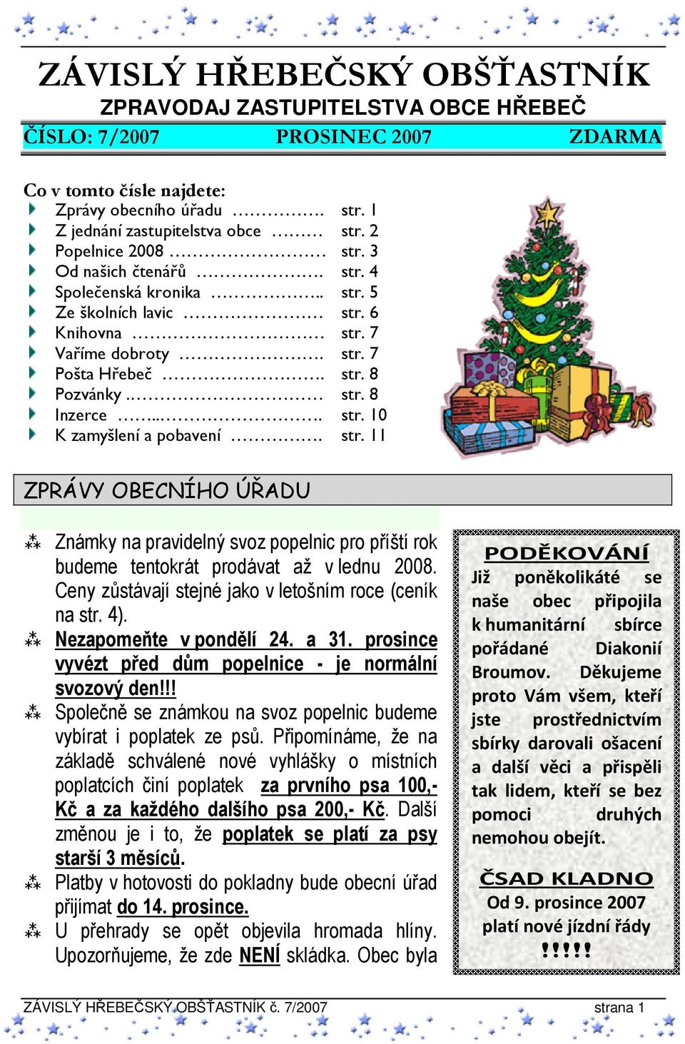 str. 11 ZPRÁVY OBECNÍHO ÚŘADU Známky na pravidelný svoz popelnic pro příští rok budeme tentokrát prodávat až v lednu 2008. Ceny zůstávají stejné jako v letošním roce (ceník na str. 4).