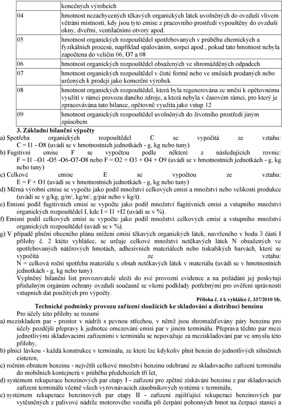 , pokud tato hmotnost nebyla započtena do veličin 06, O7 a 08 06 hmotnost rozpouštědel obsažených ve shromážděných odpadech 07 hmotnost rozpouštědel v čisté formě nebo ve směsích prodaných nebo