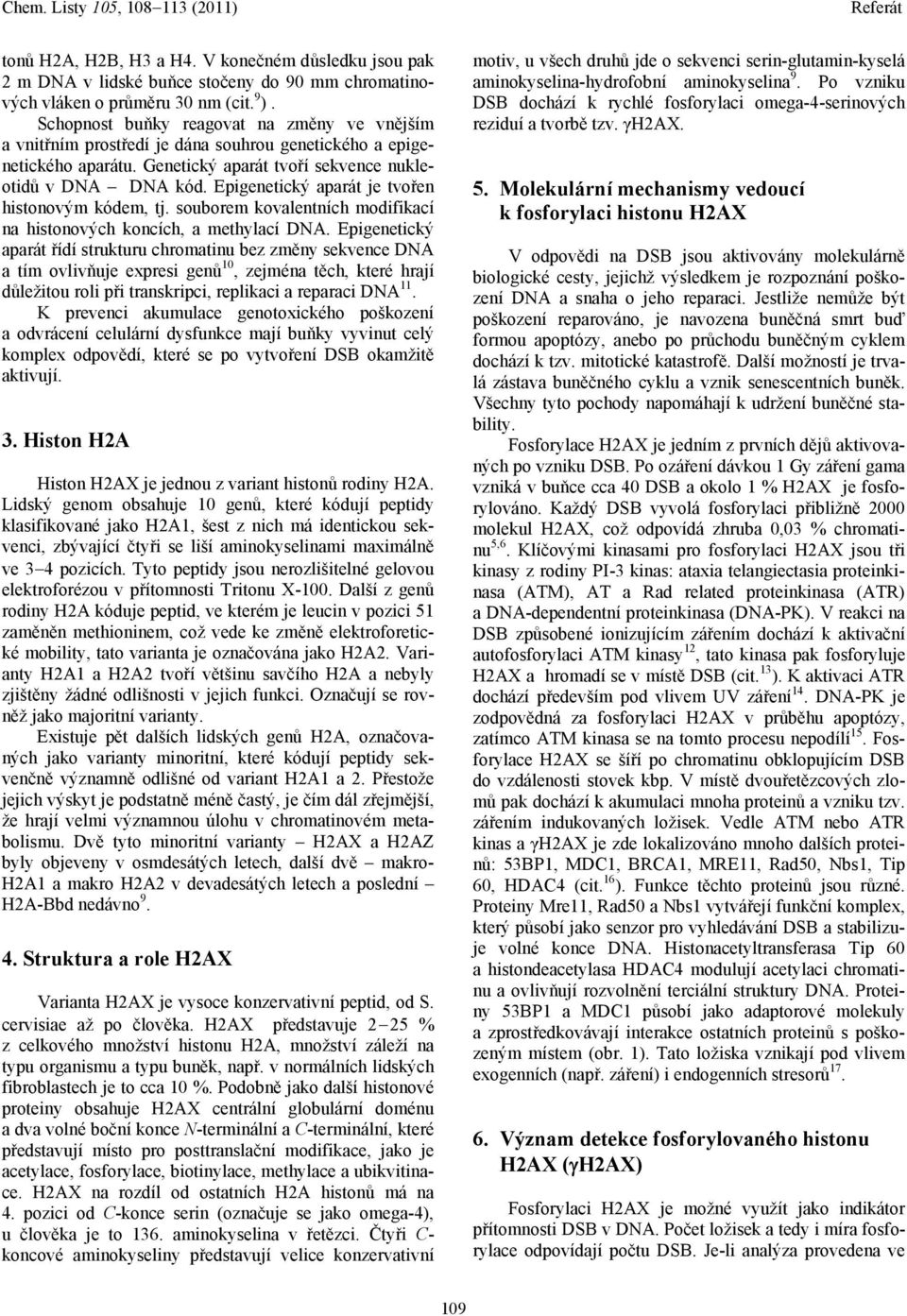 Epigenetický aparát je tvořen histonovým kódem, tj. souborem kovalentních modifikací na histonových koncích, a methylací DNA.