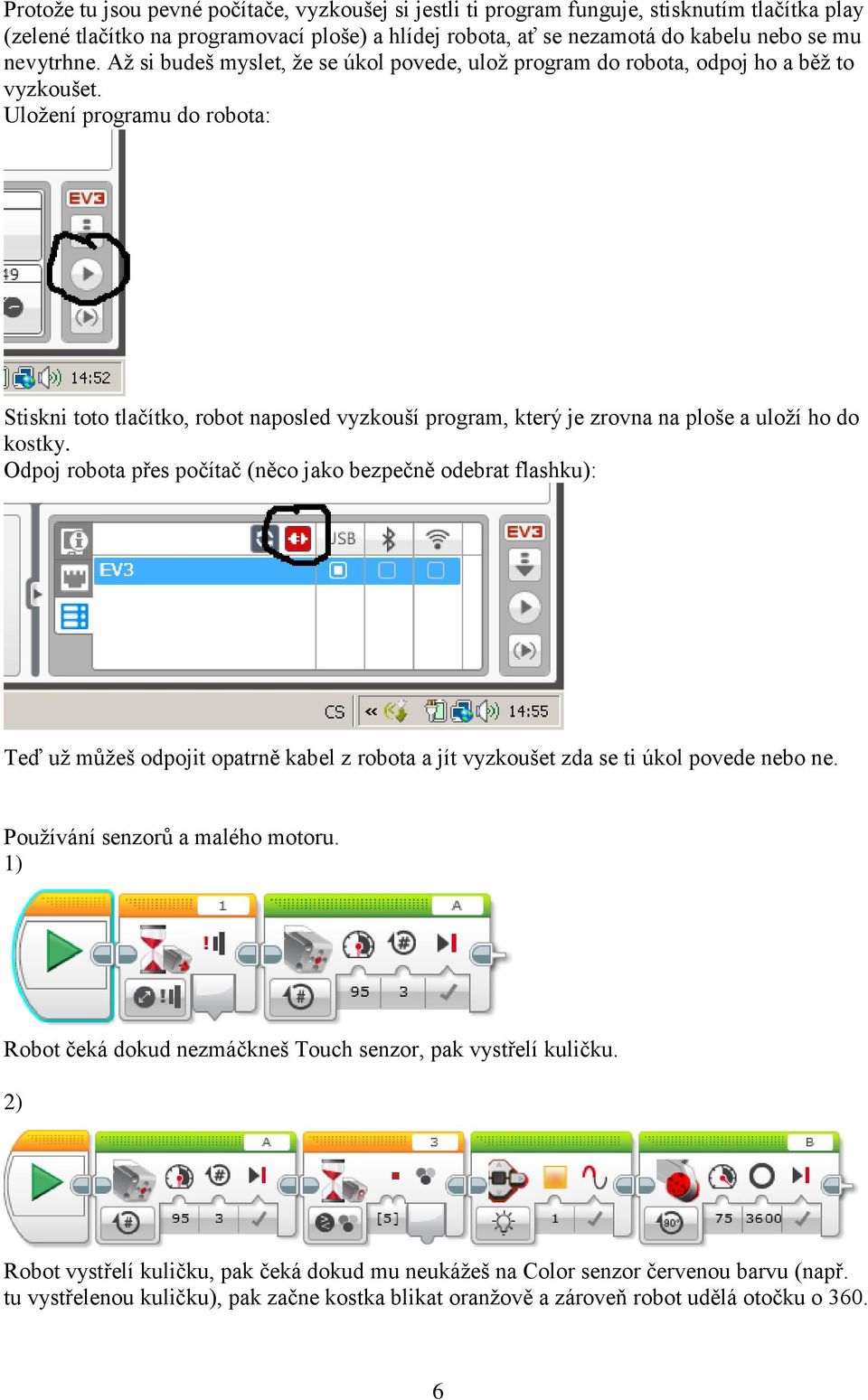 Uložení programu do robota: Stiskni toto tlačítko, robot naposled vyzkouší program, který je zrovna na ploše a uloží ho do kostky.