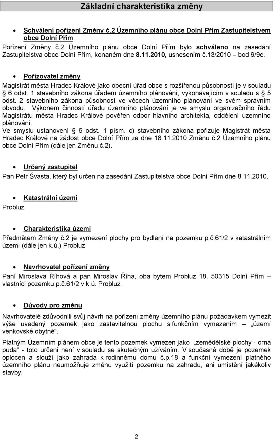 Pořizovatel změny Magistrát města Hradec Králové jako obecní úřad obce s rozšířenou působností je v souladu 6 odst. 1 stavebního zákona úřadem územního plánování, vykonávajícím v souladu s 5 odst.