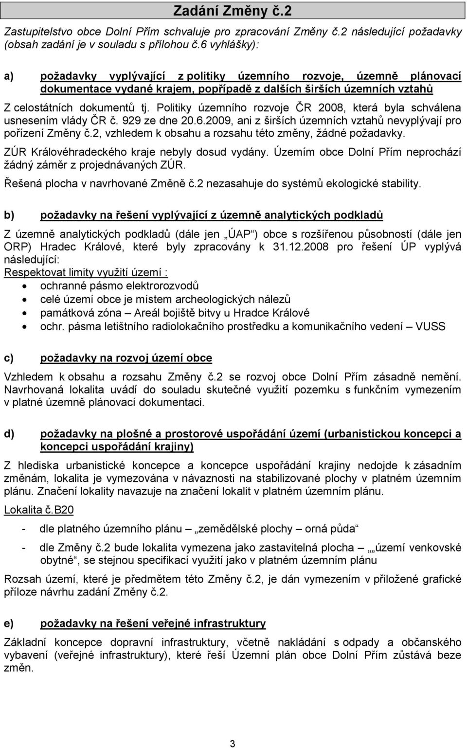 Politiky územního rozvoje ČR 2008, která byla schválena usnesením vlády ČR č. 929 ze dne 20.6.2009, ani z širších územních vztahů nevyplývají pro pořízení Změny č.