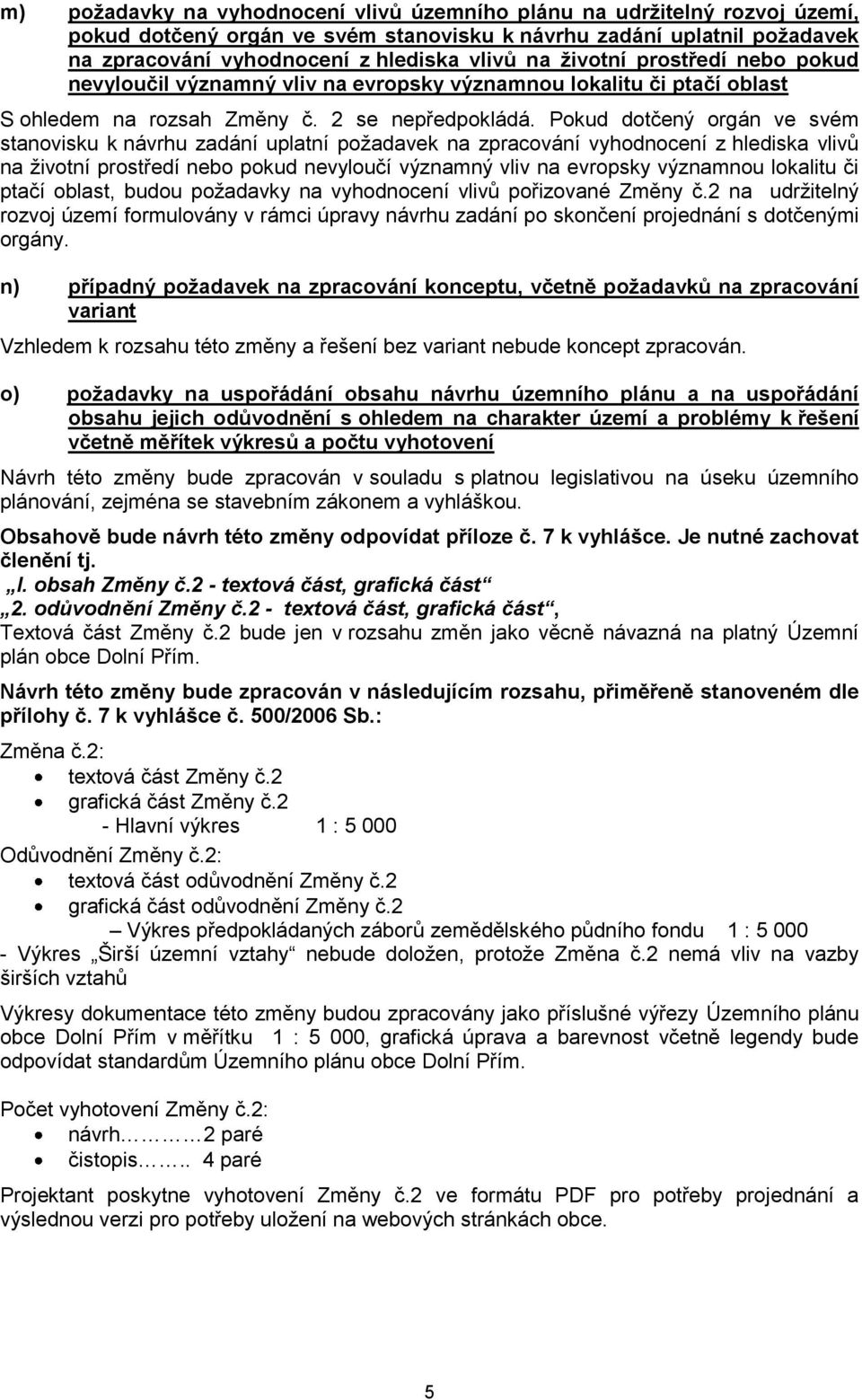 Pokud dotčený orgán ve svém stanovisku k návrhu zadání uplatní požadavek na zpracování vyhodnocení z hlediska vlivů na životní prostředí nebo pokud nevyloučí významný vliv na evropsky významnou