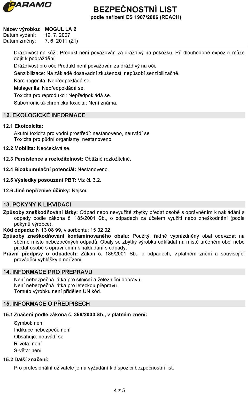 Subchronická-chronická toxicita: Není známa. 12. EKOLOGICKÉ INFORMACE 12.1 Ekotoxicita: Akutní toxicita pro vodní prostředí: nestanoveno, neuvádí se Toxicita pro půdní organismy: nestanoveno 12.