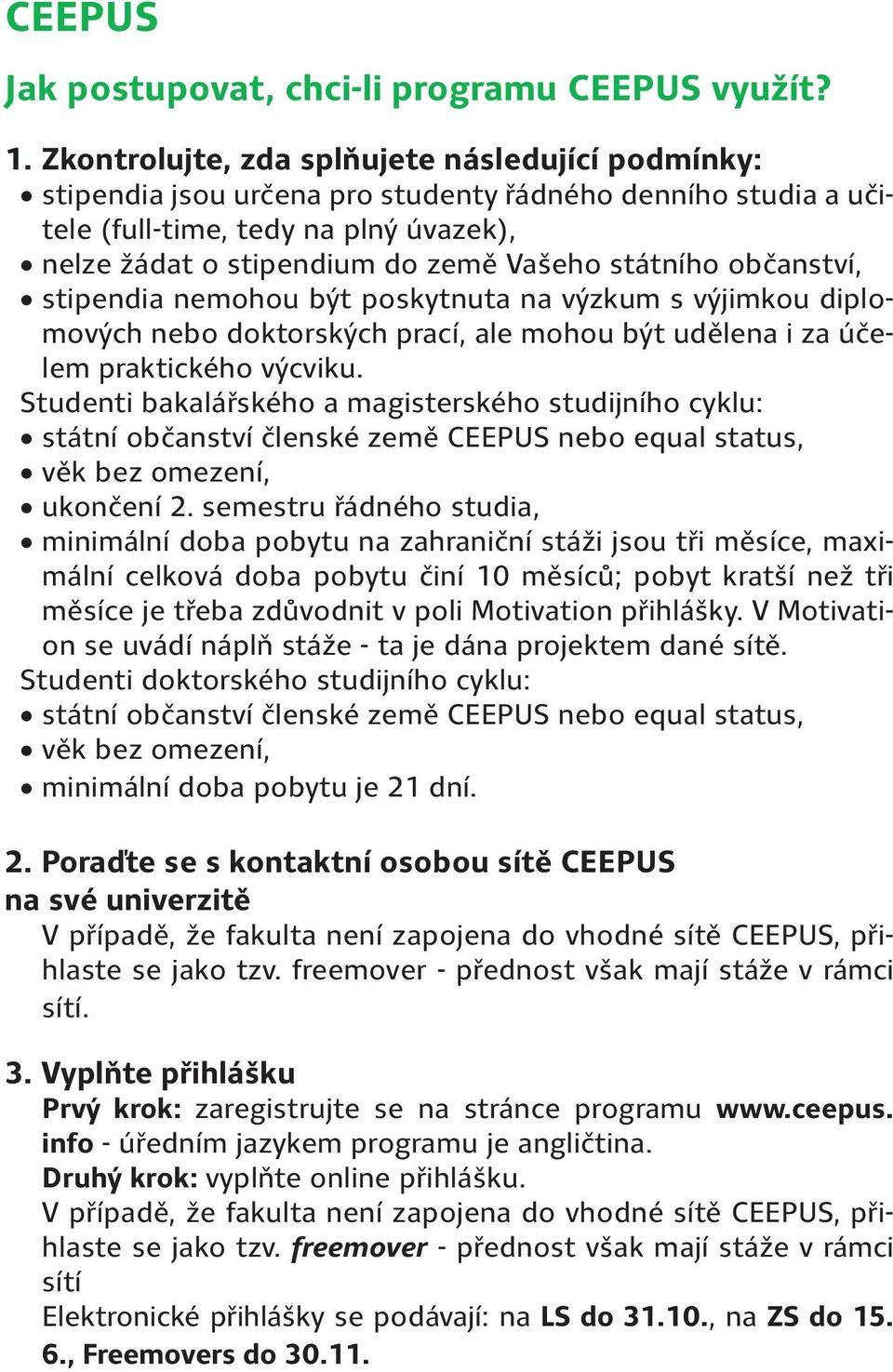 státního občanství, stipendia nemohou být poskytnuta na výzkum s výjimkou diplomových nebo doktorských prací, ale mohou být udělena i za účelem praktického výcviku.