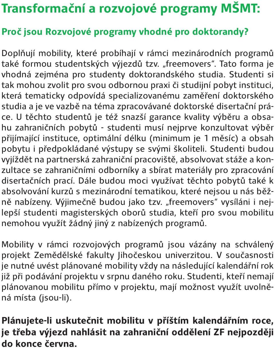 Studenti si tak mohou zvolit pro svou odbornou praxi či studijní pobyt instituci, která tematicky odpovídá specializovanému zaměření doktorského studia a je ve vazbě na téma zpracovávané doktorské